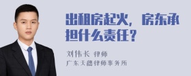 出租房起火，房东承担什么责任？