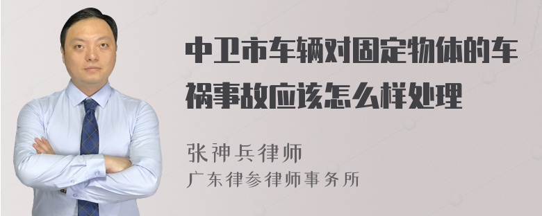 中卫市车辆对固定物体的车祸事故应该怎么样处理