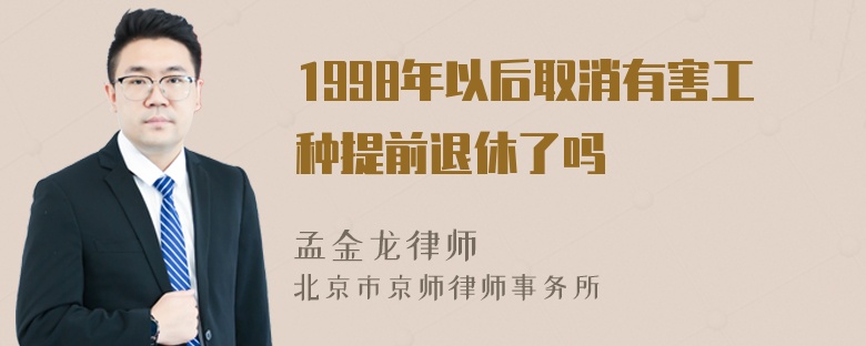 1998年以后取消有害工种提前退休了吗