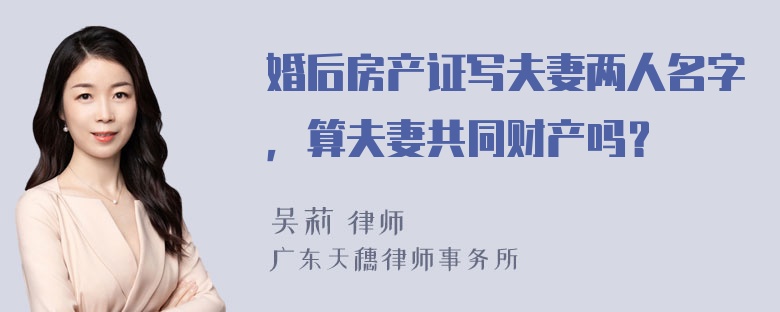 婚后房产证写夫妻两人名字，算夫妻共同财产吗？