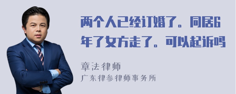 两个人已经订婚了。同居6年了女方走了。可以起诉吗