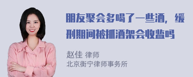 朋友聚会多喝了一些酒，缓刑期间被抓酒架会收监吗