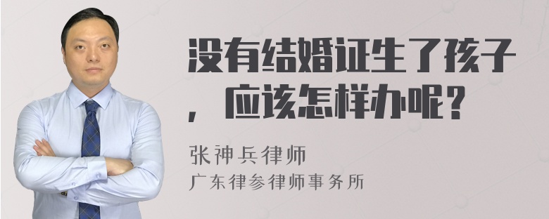 没有结婚证生了孩子，应该怎样办呢？