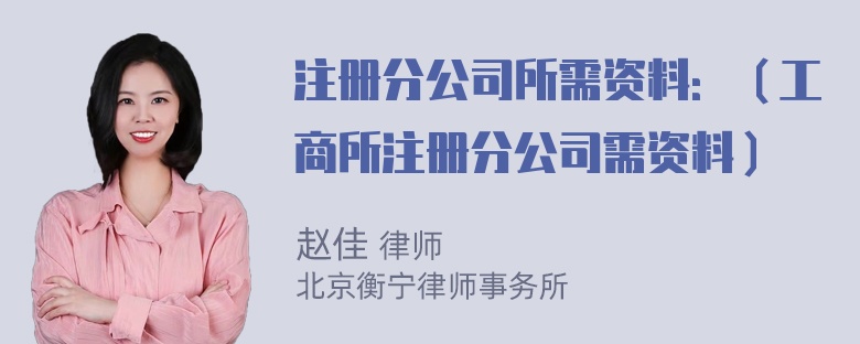 注册分公司所需资料：（工商所注册分公司需资料）