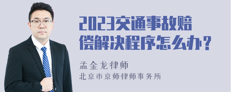 2023交通事故赔偿解决程序怎么办？