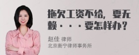 拖欠工资不给，耍无赖···要怎样办？