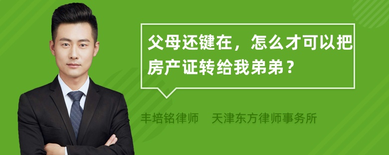 父母还键在，怎么才可以把房产证转给我弟弟？