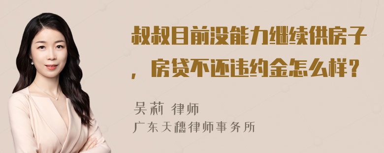 叔叔目前没能力继续供房子，房贷不还违约金怎么样？