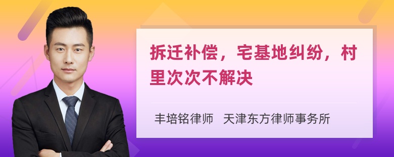 拆迁补偿，宅基地纠纷，村里次次不解决