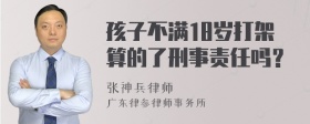 孩子不满18岁打架算的了刑事责任吗？