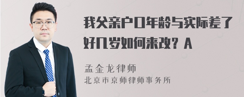 我父亲户口年龄与实际差了好几岁如何来改？A