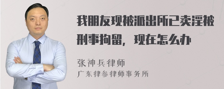 我朋友现被派出所已卖淫被刑事拘留，现在怎么办