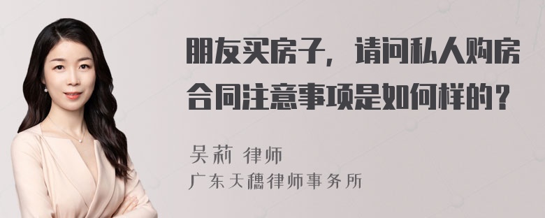 朋友买房子，请问私人购房合同注意事项是如何样的？