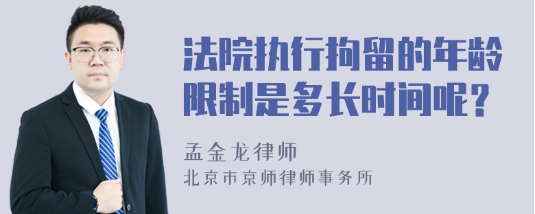 法院执行拘留的年龄限制是多长时间呢？