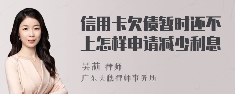 信用卡欠债暂时还不上怎样申请减少利息