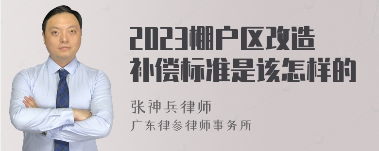 2023棚户区改造补偿标准是该怎样的