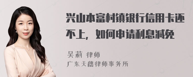 兴山本富村镇银行信用卡还不上，如何申请利息减免