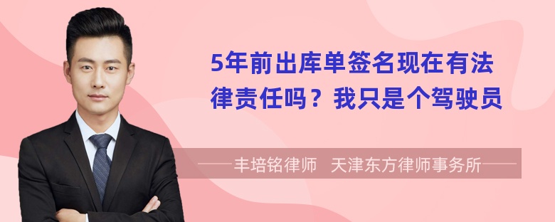 5年前出库单签名现在有法律责任吗？我只是个驾驶员