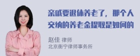 亲戚要退休养老了，那个人交纳的养老金提取是如何的