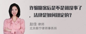 诈骗撤案后是不是就没事了，法律是如何规定的？