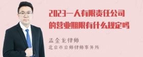 2023一人有限责任公司的营业期限有什么规定吗