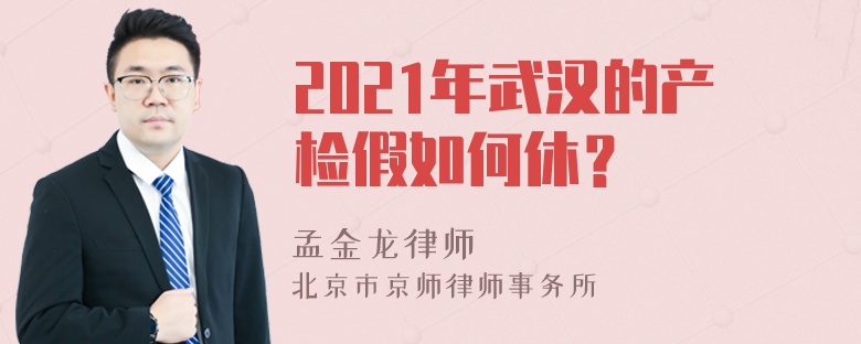 2021年武汉的产检假如何休？