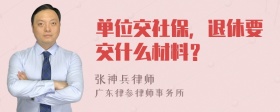 单位交社保，退休要交什么材料？