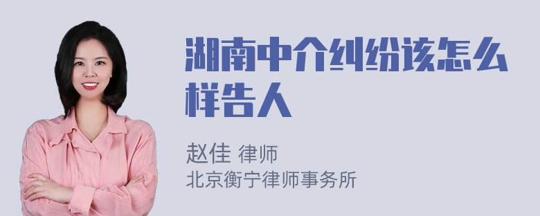 湖南中介纠纷该怎么样告人