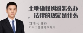 土地确权纠纷怎么办，法律的规定是什么