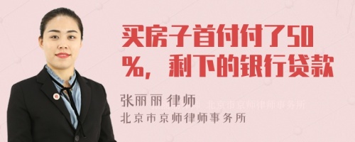 买房子首付付了50％，剩下的银行贷款