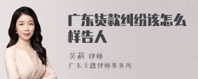 广东货款纠纷该怎么样告人