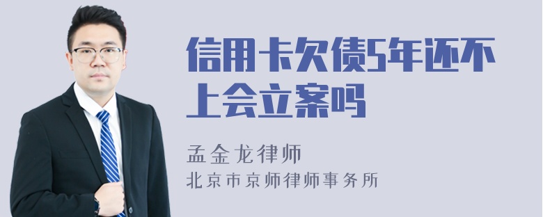 信用卡欠债5年还不上会立案吗