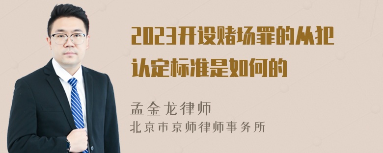 2023开设赌场罪的从犯认定标准是如何的