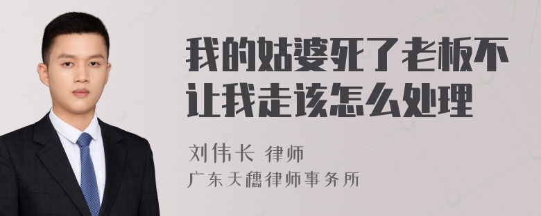 我的姑婆死了老板不让我走该怎么处理