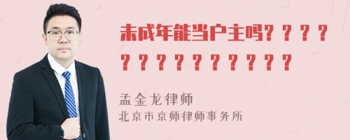 未成年能当户主吗？？？？？？？？？？？？？？