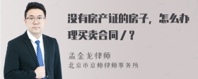 没有房产证的房子，怎么办理买卖合同／？