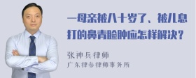 一母亲被八十岁了、被儿息打的鼻青脸肿应怎样解决？