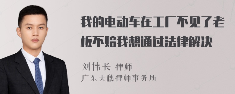 我的电动车在工厂不见了老板不赔我想通过法律解决