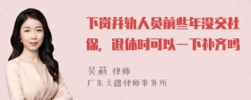 下岗并轨人员前些年没交社保，退休时可以一下补齐吗