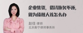 企业集资，借钱拖欠不还，做为债权人该怎么办