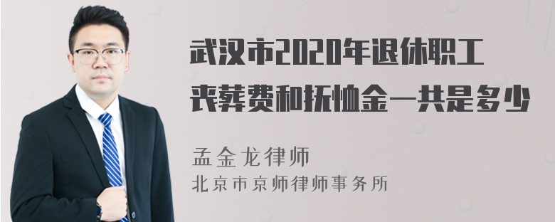 武汉市2020年退休职工丧葬费和抚恤金一共是多少