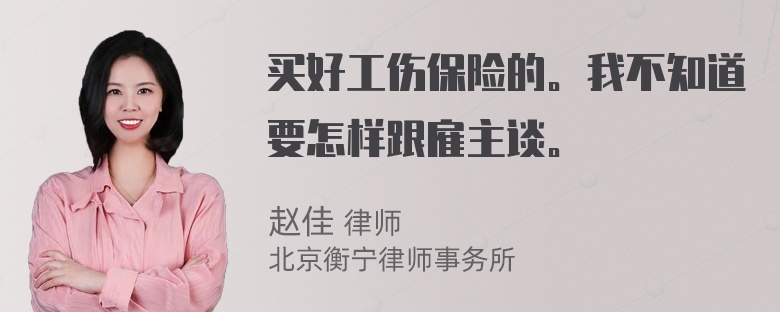 买好工伤保险的。我不知道要怎样跟雇主谈。