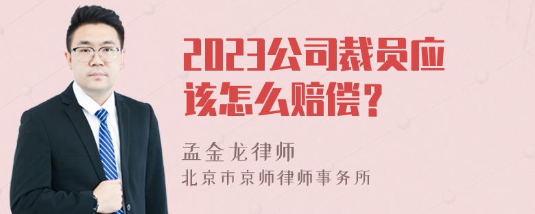 2023公司裁员应该怎么赔偿？