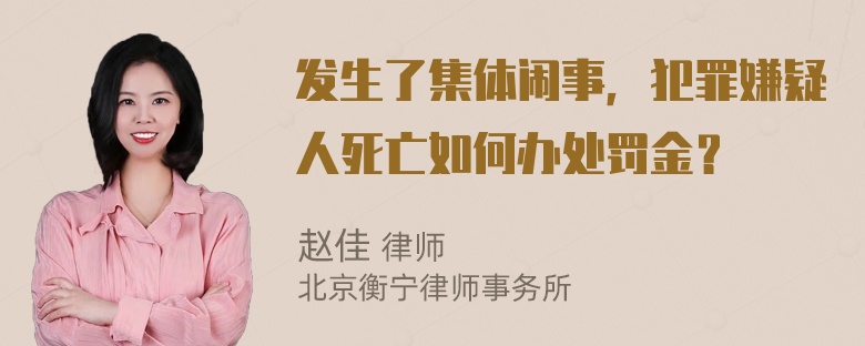 发生了集体闹事，犯罪嫌疑人死亡如何办处罚金？