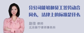 分公司能够和员工签劳动合同么，法律上的标准是什么