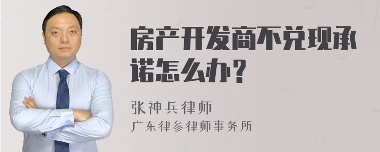 房产开发商不兑现承诺怎么办？