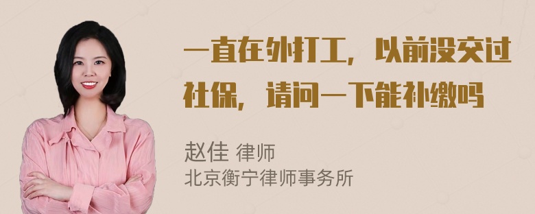 一直在外打工，以前没交过社保，请问一下能补缴吗