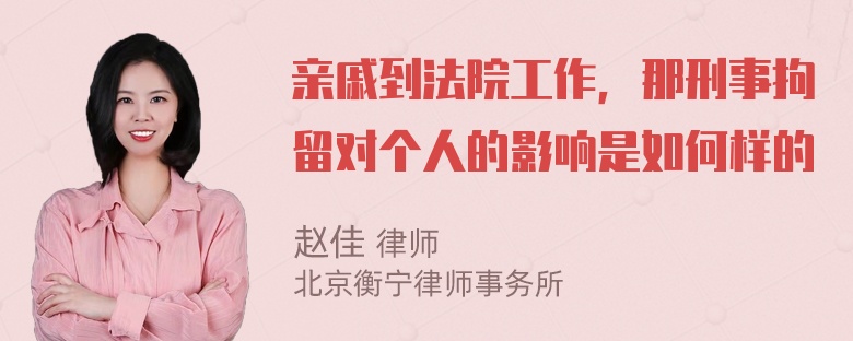 亲戚到法院工作，那刑事拘留对个人的影响是如何样的