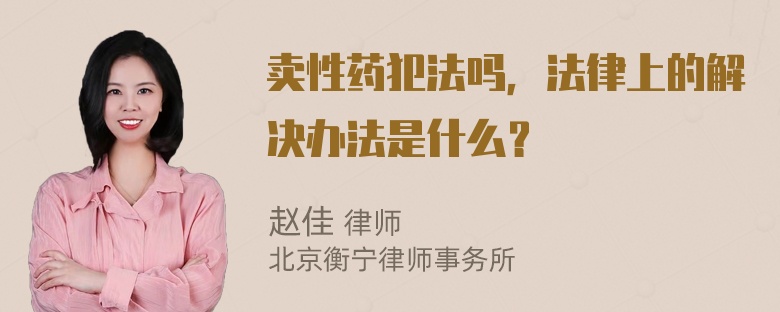 卖性药犯法吗，法律上的解决办法是什么？