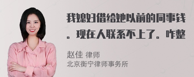 我媳妇借给她以前的同事钱。现在人联系不上了。咋整